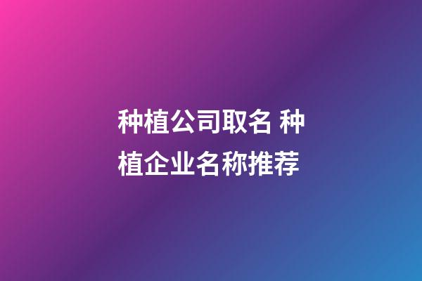 种植公司取名 种植企业名称推荐-第1张-公司起名-玄机派